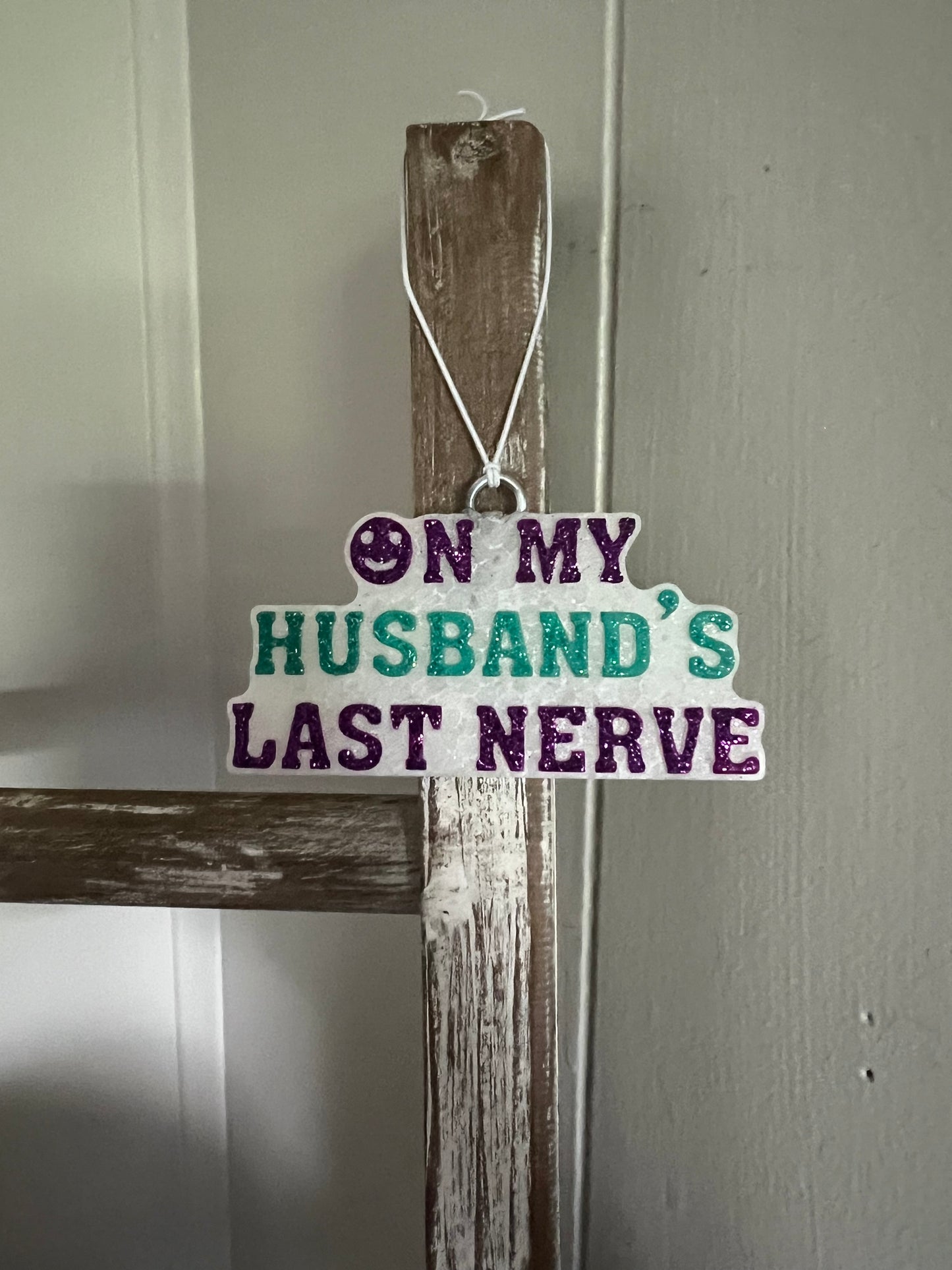 On my husband’s last nerve